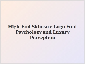 The Psychology of Luxury Fonts in Skincare Branding